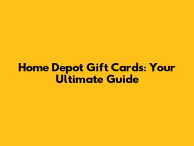 Home Depot Gift Cards: Your Ultimate Guide