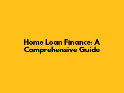 Home Loan Finance: A Comprehensive Guide