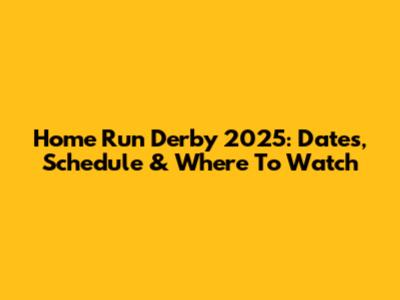 Home Run Derby 2025: Dates, Schedule & Where To Watch