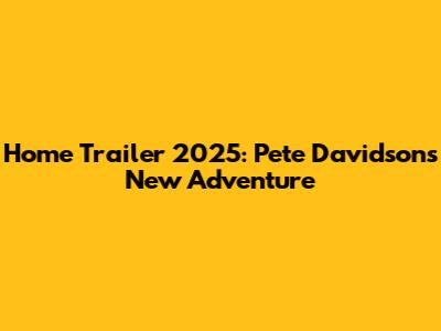 Home Trailer 2025: Pete Davidson's New Adventure