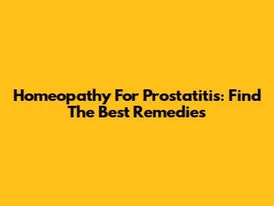 Homeopathy For Prostatitis: Find The Best Remedies