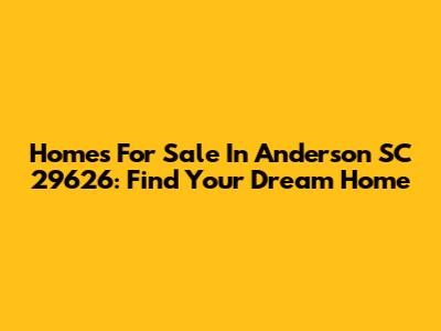 Homes For Sale In Anderson SC 29626: Find Your Dream Home