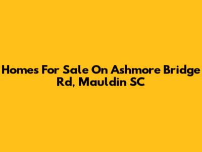 Homes For Sale On Ashmore Bridge Rd, Mauldin SC