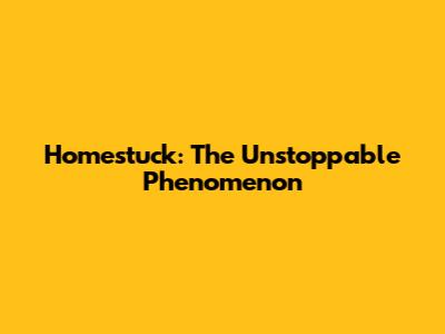 Homestuck: The Unstoppable Phenomenon