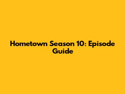 Hometown Season 10: Episode Guide