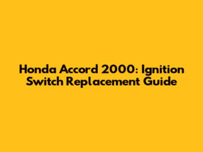 Honda Accord 2000: Ignition Switch Replacement Guide