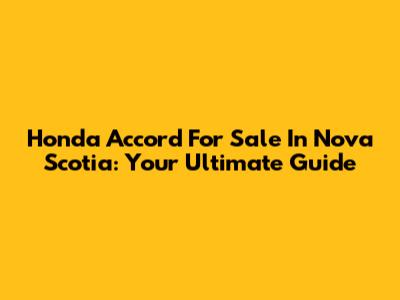 Honda Accord For Sale In Nova Scotia: Your Ultimate Guide