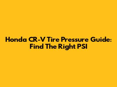 Honda CR-V Tire Pressure Guide: Find The Right PSI