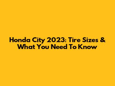 Honda City 2023: Tire Sizes & What You Need To Know
