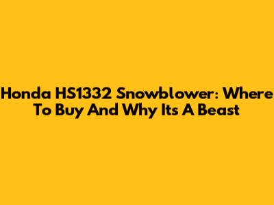 Honda HS1332 Snowblower: Where To Buy And Why It's A Beast