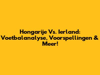 Hongarije Vs. Ierland: Voetbalanalyse, Voorspellingen & Meer!