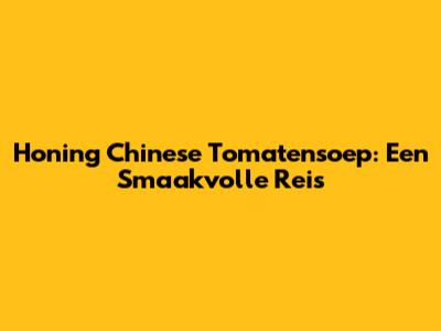 Honing Chinese Tomatensoep: Een Smaakvolle Reis