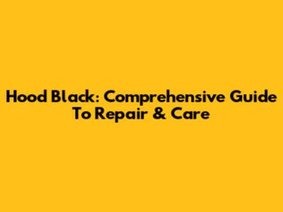 Hood Black: Comprehensive Guide To Repair & Care
