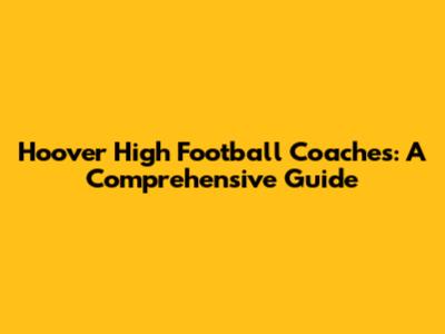 Hoover High Football Coaches: A Comprehensive Guide