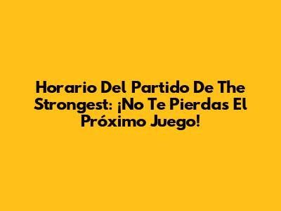 Horario Del Partido De The Strongest: ¡No Te Pierdas El Próximo Juego!