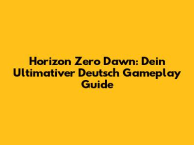 Horizon Zero Dawn: Dein Ultimativer Deutsch Gameplay Guide
