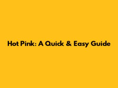 Hot Pink: A Quick & Easy Guide