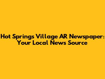 Hot Springs Village AR Newspaper: Your Local News Source