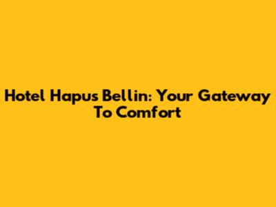 Hotel Hapus Bellin: Your Gateway To Comfort