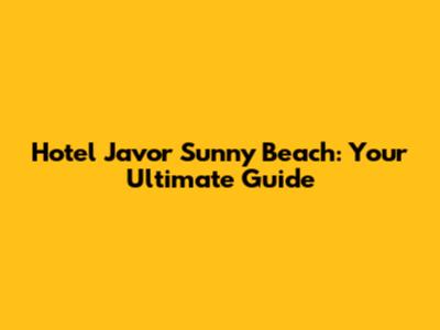 Hotel Javor Sunny Beach: Your Ultimate Guide