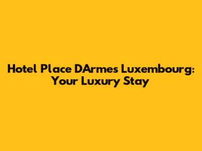 Hotel Place D'Armes Luxembourg: Your Luxury Stay