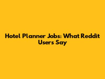 Hotel Planner Jobs: What Reddit Users Say