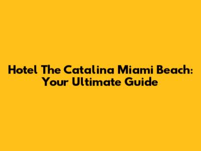Hotel The Catalina Miami Beach: Your Ultimate Guide