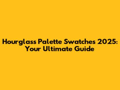 Hourglass Palette Swatches 2025: Your Ultimate Guide