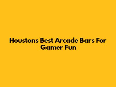 Houston's Best Arcade Bars For Gamer Fun