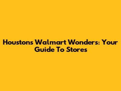 Houston's Walmart Wonders: Your Guide To Stores
