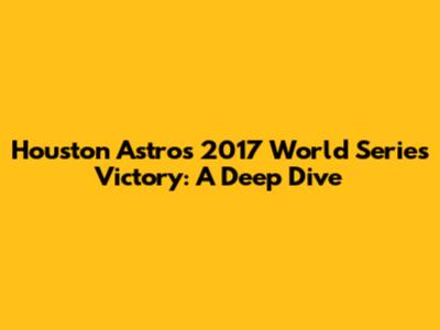 Houston Astros 2017 World Series Victory: A Deep Dive