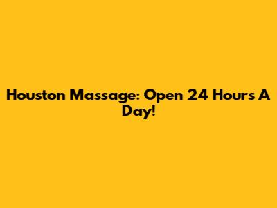 Houston Massage: Open 24 Hours A Day!