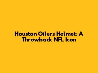 Houston Oilers Helmet: A Throwback NFL Icon