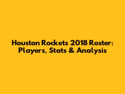 Houston Rockets 2018 Roster: Players, Stats & Analysis