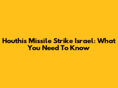Houthis Missile Strike Israel: What You Need To Know