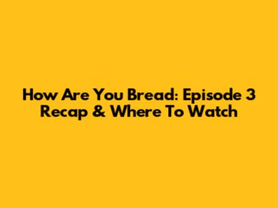 How Are You Bread: Episode 3 Recap & Where To Watch