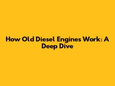 How Old Diesel Engines Work: A Deep Dive