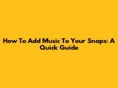How To Add Music To Your Snaps: A Quick Guide