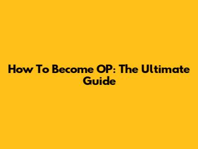 How To Become OP: The Ultimate Guide
