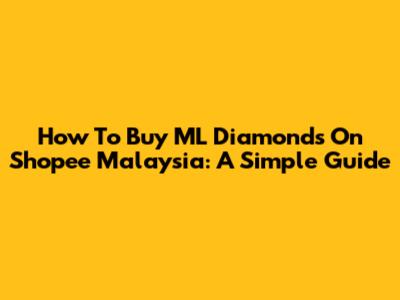 How To Buy ML Diamonds On Shopee Malaysia: A Simple Guide