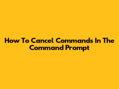 How To Cancel Commands In The Command Prompt