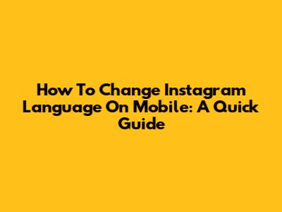 How To Change Instagram Language On Mobile: A Quick Guide