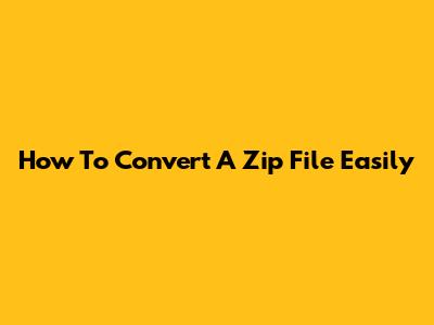 How To Convert A Zip File Easily