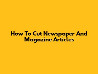 How To Cut Newspaper And Magazine Articles