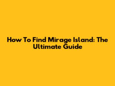 How To Find Mirage Island: The Ultimate Guide