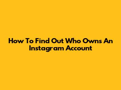 How To Find Out Who Owns An Instagram Account