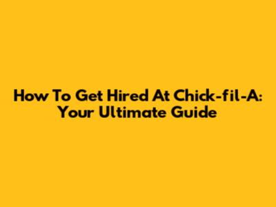 How To Get Hired At Chick-fil-A: Your Ultimate Guide