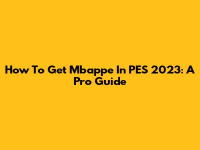 How To Get Mbappe In PES 2023: A Pro Guide