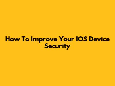 How To Improve Your IOS Device Security