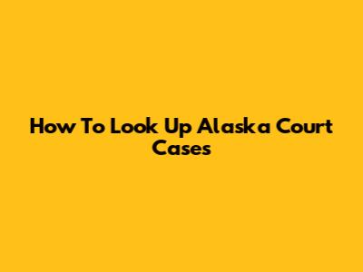How To Look Up Alaska Court Cases